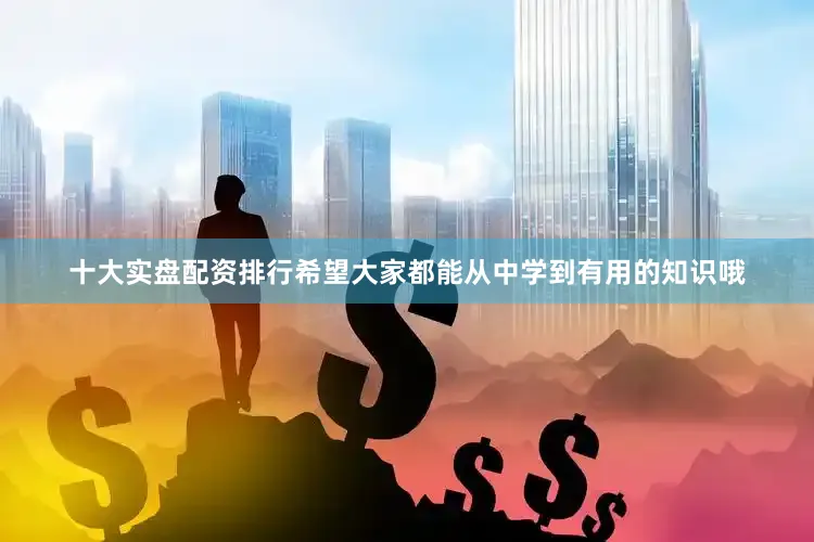 十大实盘配资排行希望大家都能从中学到有用的知识哦