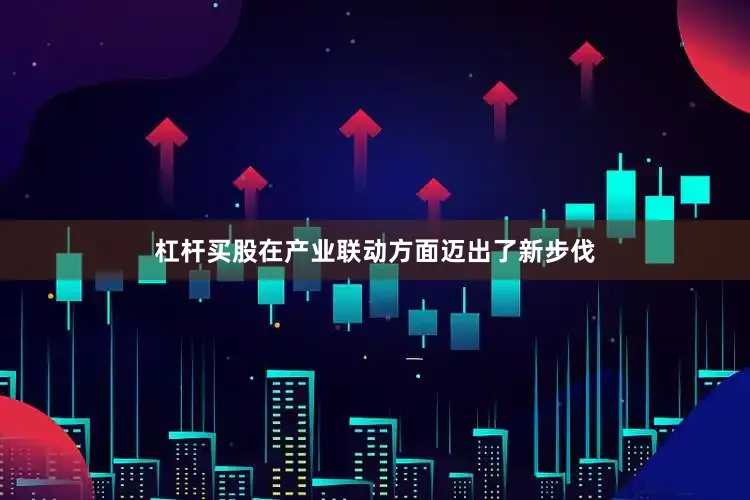 杠杆买股在产业联动方面迈出了新步伐