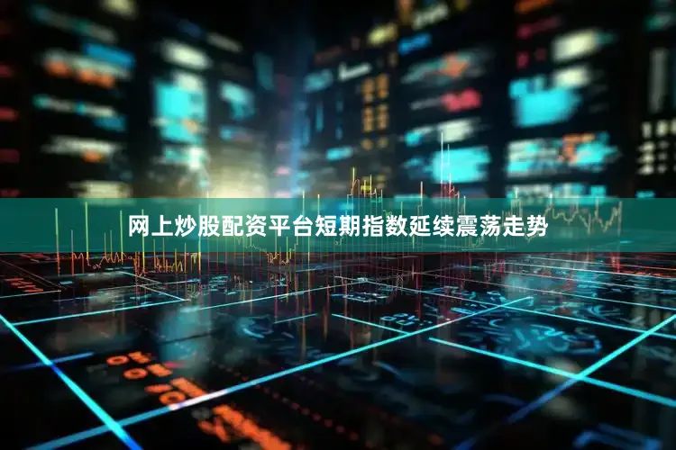 网上炒股配资平台短期指数延续震荡走势