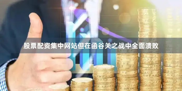 股票配资集中网站但在函谷关之战中全面溃败
