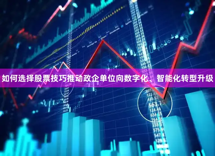 如何选择股票技巧推动政企单位向数字化、智能化转型升级