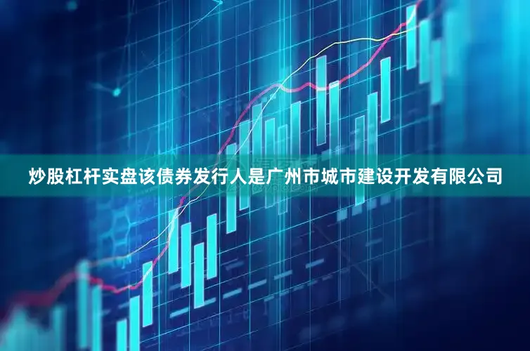 炒股杠杆实盘该债券发行人是广州市城市建设开发有限公司