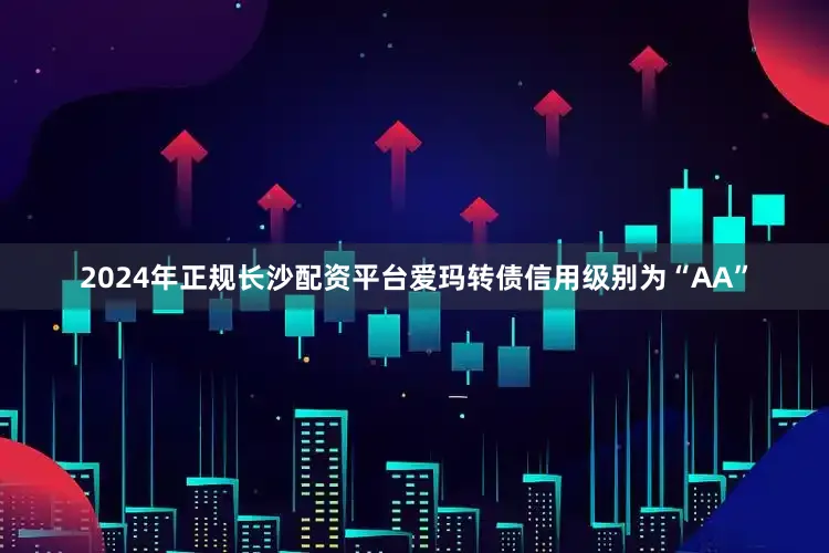 2024年正规长沙配资平台爱玛转债信用级别为“AA”