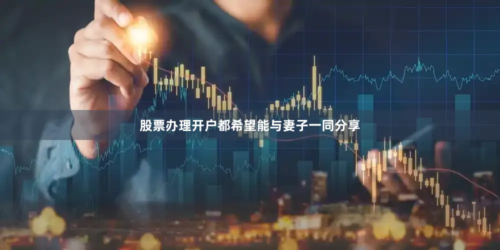 股票办理开户都希望能与妻子一同分享