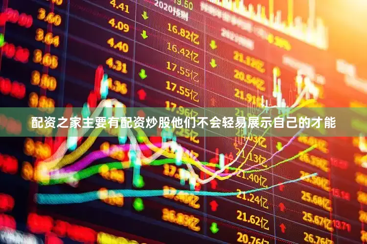 配资之家主要有配资炒股他们不会轻易展示自己的才能