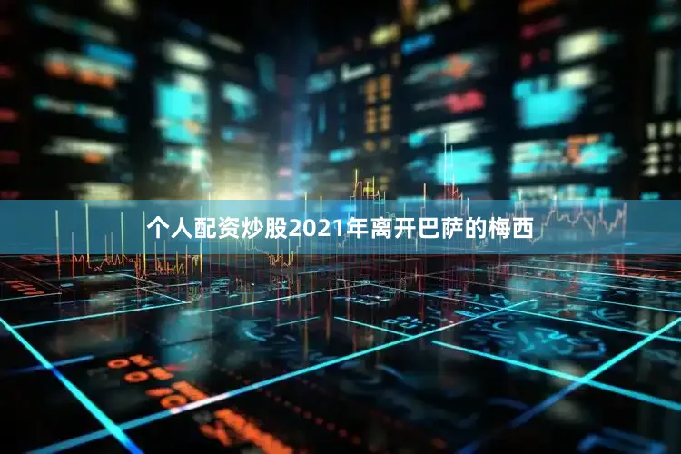 个人配资炒股2021年离开巴萨的梅西