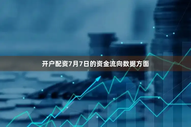 开户配资7月7日的资金流向数据方面