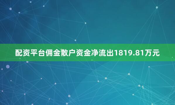 配资平台佣金散户资金净流出1819.81万元