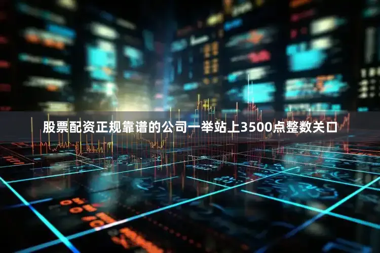 股票配资正规靠谱的公司一举站上3500点整数关口