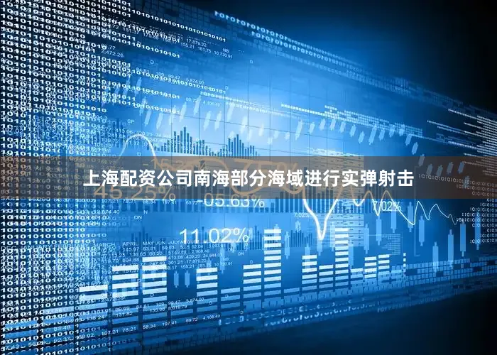 上海配资公司南海部分海域进行实弹射击