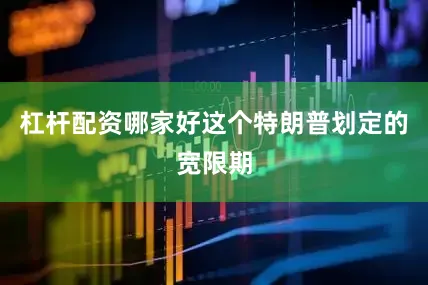 杠杆配资哪家好这个特朗普划定的宽限期
