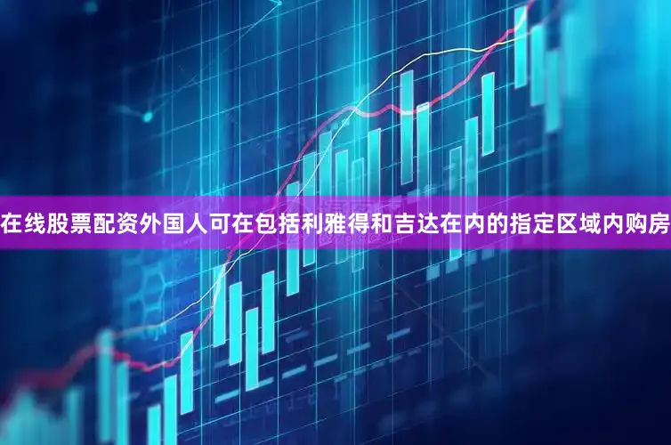 在线股票配资外国人可在包括利雅得和吉达在内的指定区域内购房