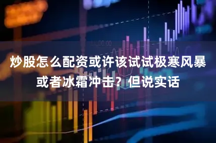 炒股怎么配资或许该试试极寒风暴或者冰霜冲击？但说实话
