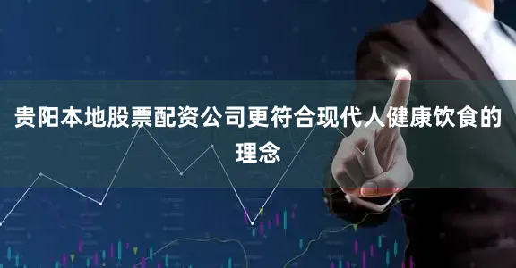 贵阳本地股票配资公司更符合现代人健康饮食的理念