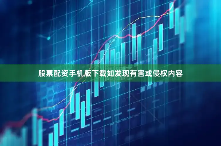 股票配资手机版下载如发现有害或侵权内容