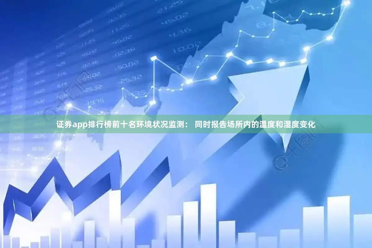 证券app排行榜前十名环境状况监测： 同时报告场所内的温度和湿度变化