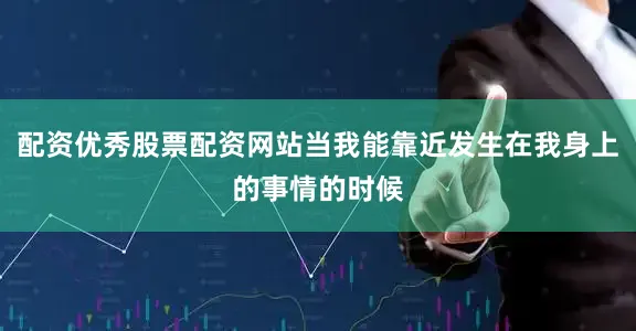 配资优秀股票配资网站当我能靠近发生在我身上的事情的时候