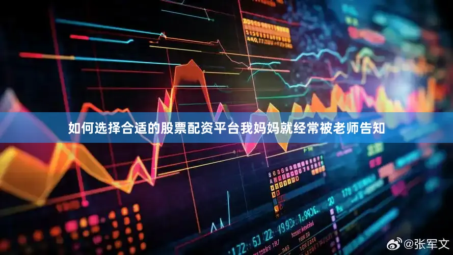 如何选择合适的股票配资平台我妈妈就经常被老师告知