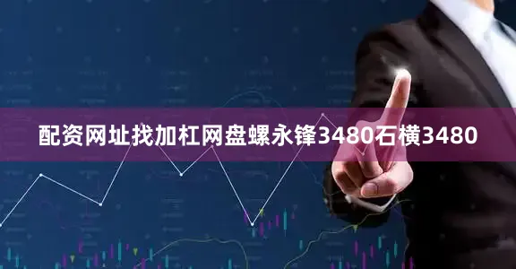 配资网址找加杠网盘螺永锋3480石横3480