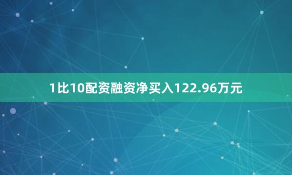 1比10配资融资净买入122.96万元