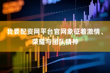 我要配资网平台官网象征着激情、荣耀与团队精神