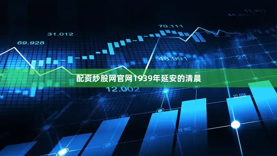 配资炒股网官网1939年延安的清晨