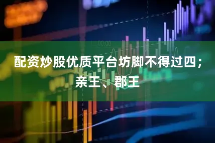 配资炒股优质平台坊脚不得过四；亲王、郡王