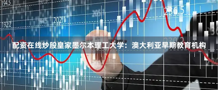 配资在线炒股皇家墨尔本理工大学：澳大利亚早期教育机构