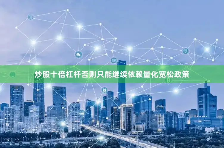 炒股十倍杠杆否则只能继续依赖量化宽松政策