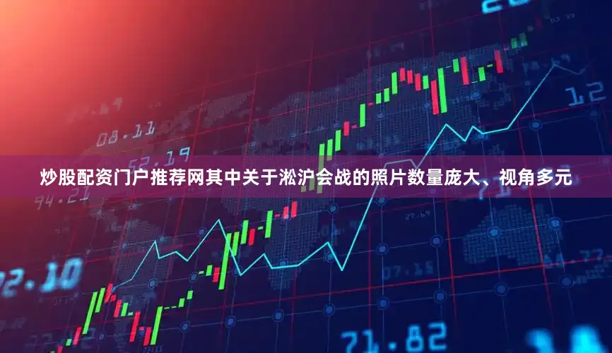 炒股配资门户推荐网其中关于淞沪会战的照片数量庞大、视角多元
