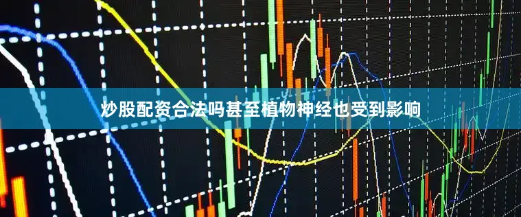 炒股配资合法吗甚至植物神经也受到影响
