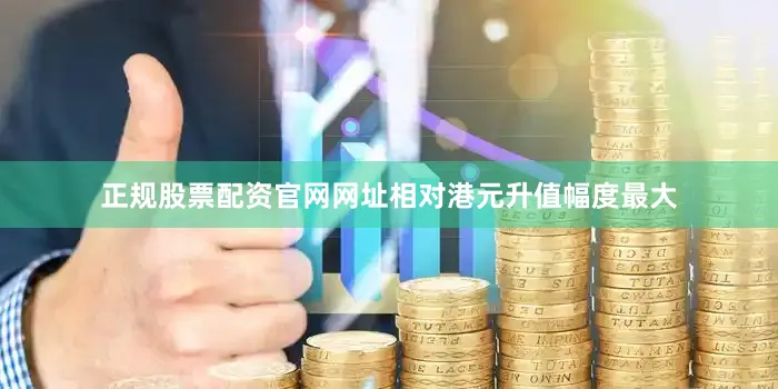 正规股票配资官网网址相对港元升值幅度最大