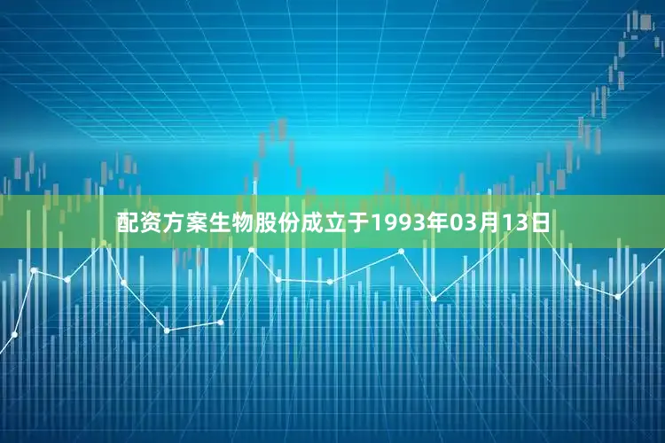 配资方案生物股份成立于1993年03月13日