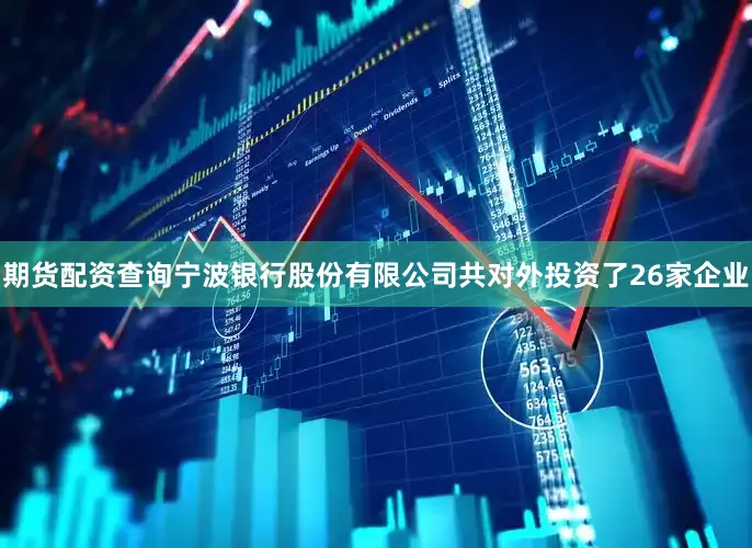 期货配资查询宁波银行股份有限公司共对外投资了26家企业