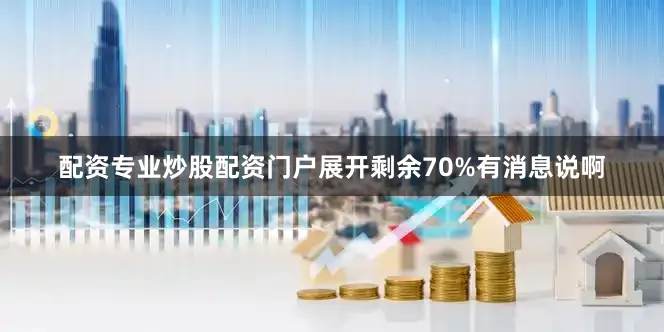 配资专业炒股配资门户展开剩余70%有消息说啊