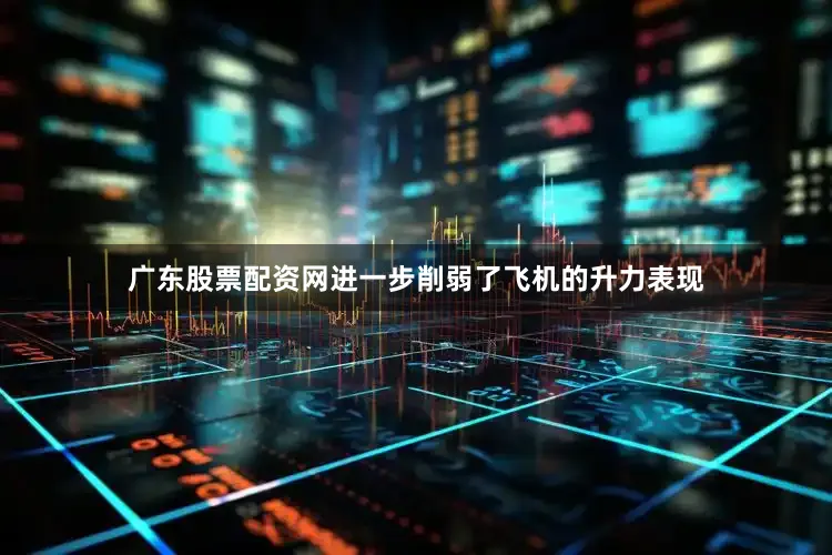 广东股票配资网进一步削弱了飞机的升力表现
