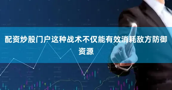 配资炒股门户这种战术不仅能有效消耗敌方防御资源