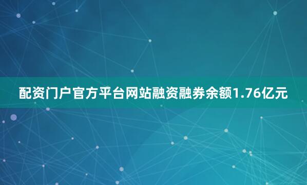 配资门户官方平台网站融资融券余额1.76亿元