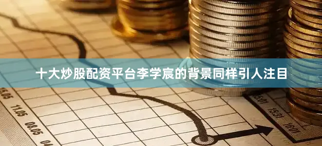 十大炒股配资平台李学宸的背景同样引人注目