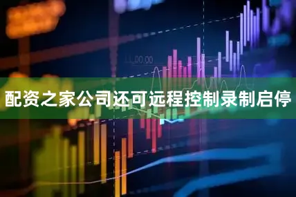 配资之家公司还可远程控制录制启停
