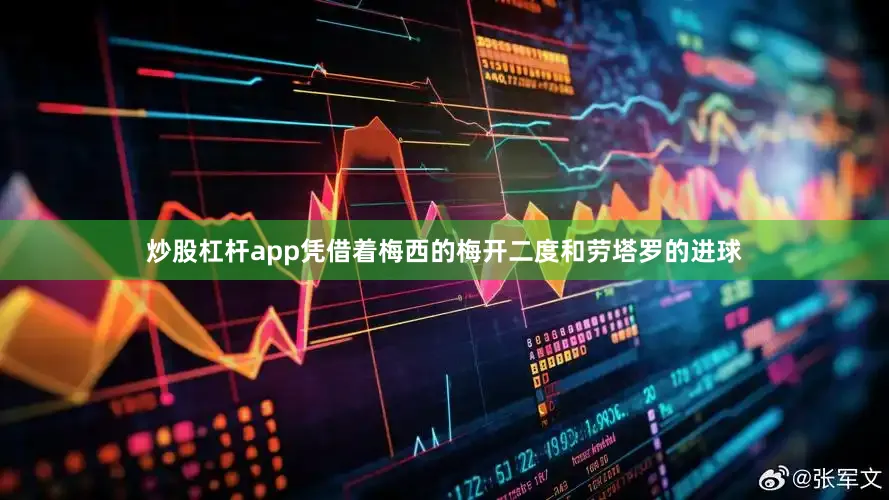 炒股杠杆app凭借着梅西的梅开二度和劳塔罗的进球