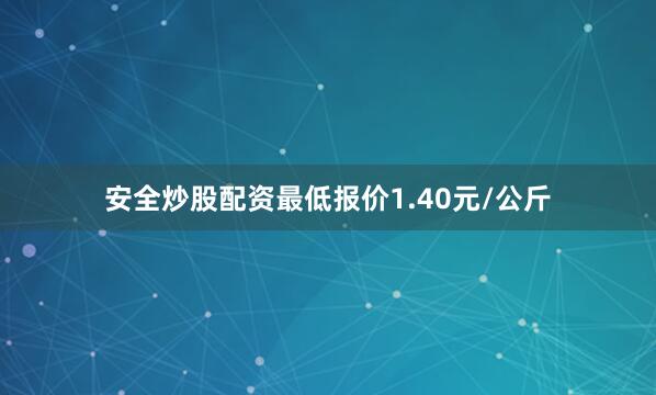 安全炒股配资最低报价1.40元/公斤