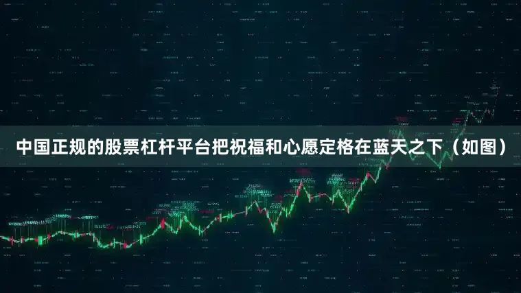 中国正规的股票杠杆平台把祝福和心愿定格在蓝天之下（如图）