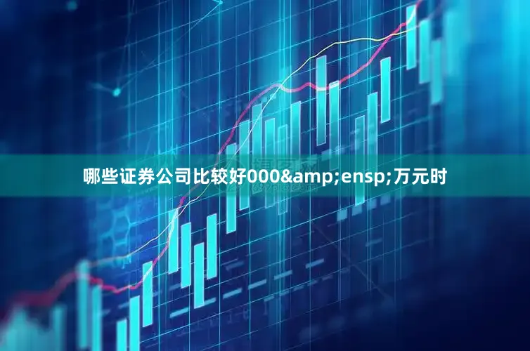 哪些证券公司比较好000 万元时