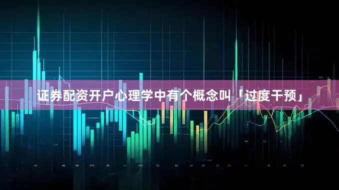 证券配资开户心理学中有个概念叫「过度干预」