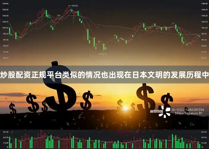 炒股配资正规平台类似的情况也出现在日本文明的发展历程中