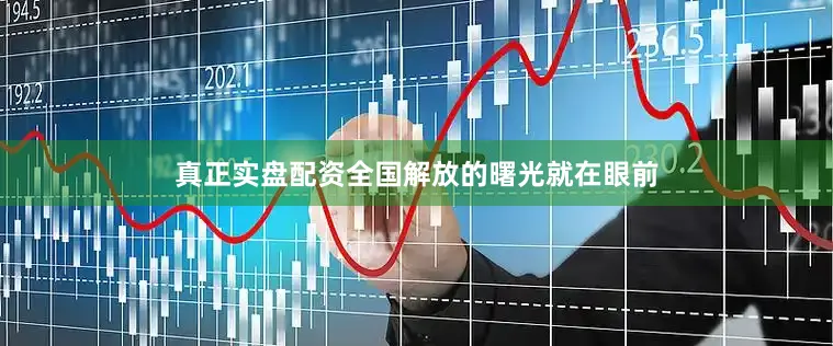 真正实盘配资全国解放的曙光就在眼前
