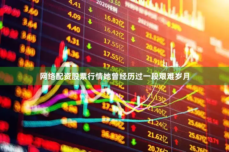 网络配资股票行情她曾经历过一段艰难岁月