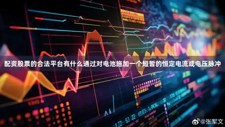 配资股票的合法平台有什么通过对电池施加一个短暂的恒定电流或电压脉冲