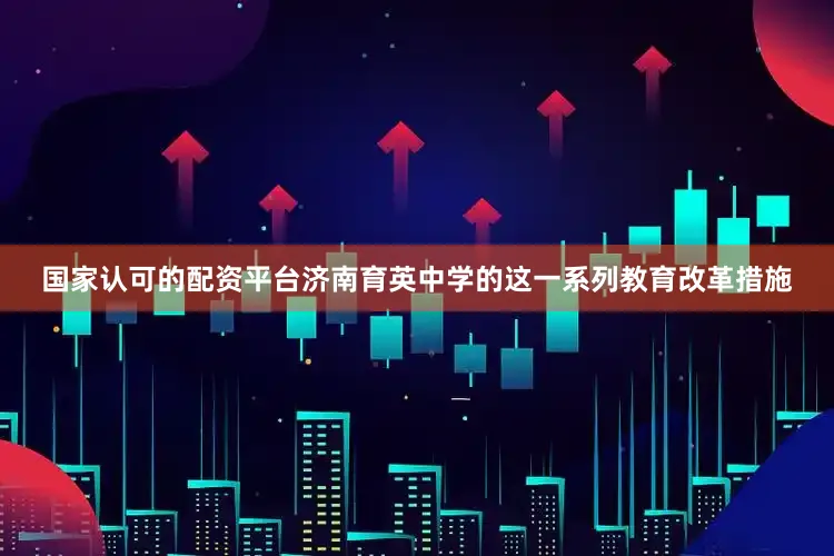 国家认可的配资平台济南育英中学的这一系列教育改革措施